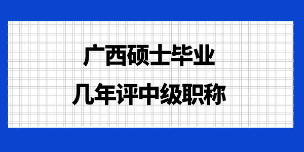 廣西碩士畢業(yè)幾年評中級職稱？