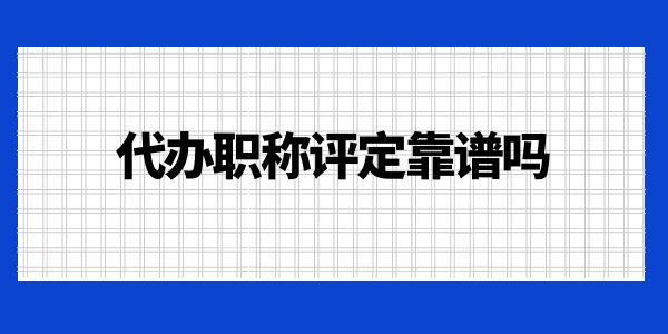 代辦職稱評定靠譜嗎？