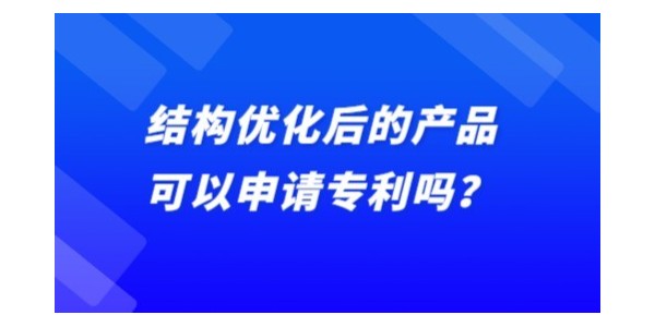 結(jié)構(gòu)優(yōu)化后的產(chǎn)品可以申請專利嗎？