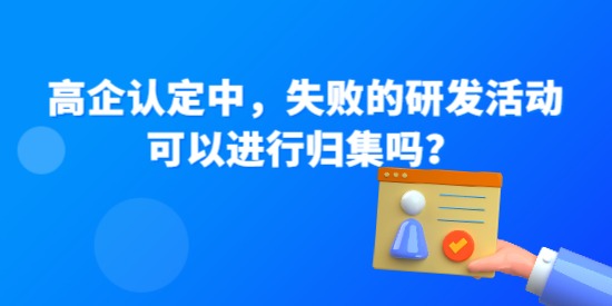 高企認定中，失敗的研發(fā)活動可以進行歸集嗎？—高企問答