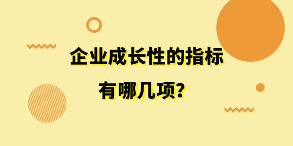 企業(yè)成長(zhǎng)性的指標(biāo)有哪幾項(xiàng)？