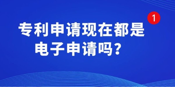 專(zhuān)利申請(qǐng)現(xiàn)在都是電子申請(qǐng)嗎？