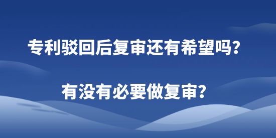 專利駁回后復(fù)審還有希望嗎？有沒有必要做復(fù)審？