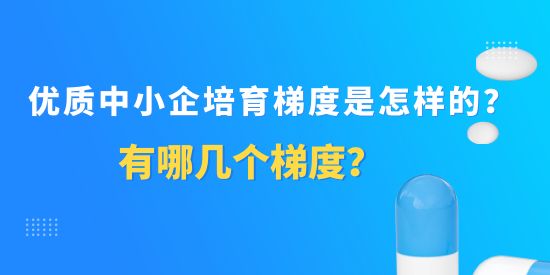 優(yōu)質(zhì)中小企培育梯度是怎樣的？有哪幾個(gè)梯度？