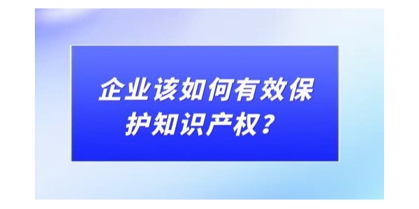 企業(yè)該如何有效保護(hù)知識(shí)產(chǎn)權(quán)？