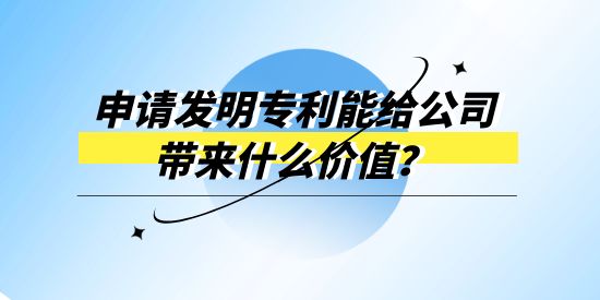 申請(qǐng)發(fā)明專利能給公司帶來(lái)什么價(jià)值？