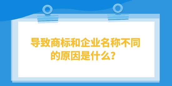 導(dǎo)致商標(biāo)和企業(yè)名稱不同的原因是什么？對企業(yè)有什么影響？