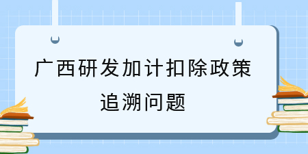 之前符合廣西研發(fā)加計(jì)扣除政策沒申請(qǐng)，能追溯補(bǔ)申請(qǐng)嗎？