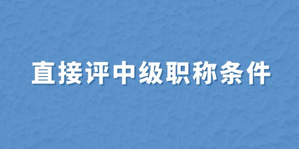 無職稱申報必看！直接評中級職稱條件