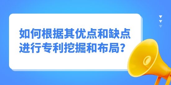 專利挖掘如何根據(jù)其優(yōu)點和缺點進行挖掘布局？