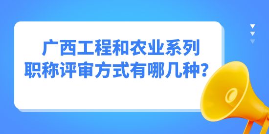 廣西工程和農(nóng)業(yè)系列職稱評審方式有哪幾種？