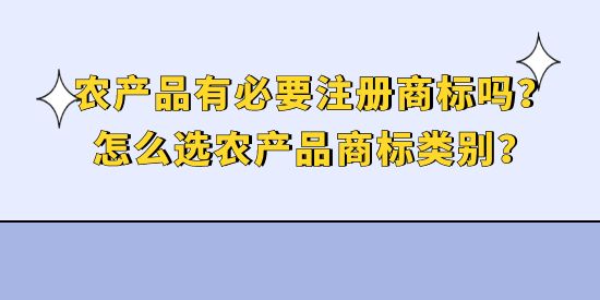 農(nóng)產(chǎn)品有必要注冊商標(biāo)嗎？怎么選農(nóng)產(chǎn)品商標(biāo)類別？