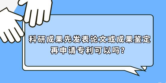 科研成果先發(fā)表論文或成果鑒定再申請專利可以嗎？