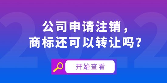 公司申請注銷，商標還可以轉(zhuǎn)讓嗎？