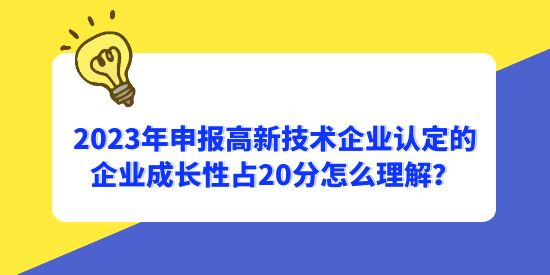 2023年申報高新技術(shù)企業(yè)認(rèn)定的企業(yè)成長性占20分怎么理解？