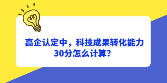 高企認(rèn)定中，科技成果轉(zhuǎn)化能力30分怎么計算？