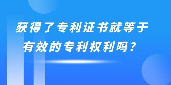 獲得了專利證書就等于有效的專利權(quán)利嗎？