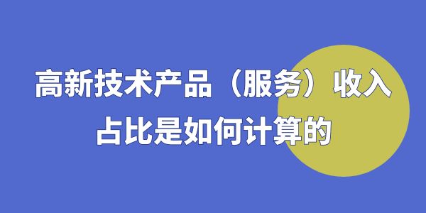 高企認(rèn)定時(shí)，高新技術(shù)產(chǎn)品（服務(wù)）收入占比是如何計(jì)算的？