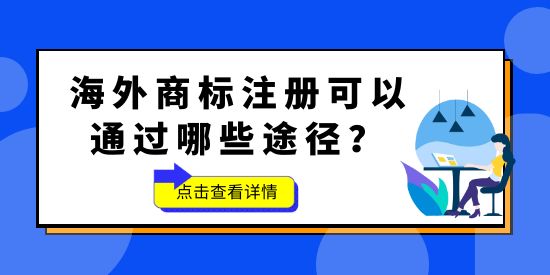 品牌想要“出?！?，海外商標(biāo)不能少！海外商標(biāo)注冊(cè)可以通過(guò)哪些途徑？