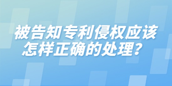 被告知專利侵權(quán)應(yīng)該怎樣正確的處理？分三步進行分析