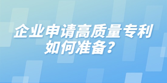 企業(yè)申請高質(zhì)量專利如何準備？