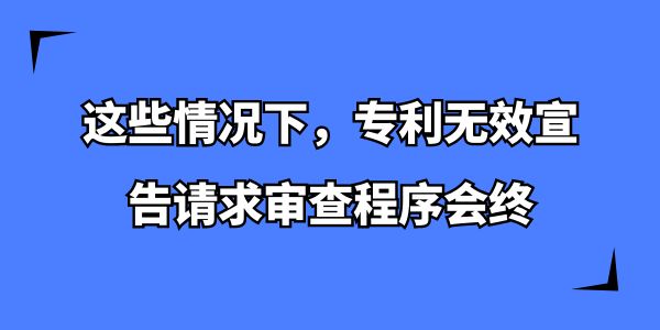 這些情況下，專利無效宣告請求審查程序會終,