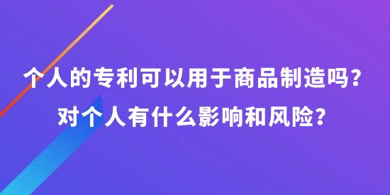 個人可以申請專利可以用于商品制造嗎？對個人有什么影響和風(fēng)險？