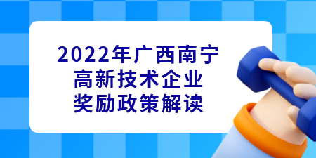 2022年廣西南寧高新技術(shù)企業(yè)認定獎勵政策解讀