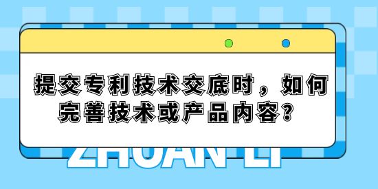 提交專利技術(shù)交底時，如何完善技術(shù)或產(chǎn)品內(nèi)容？