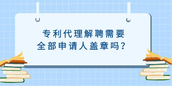 專利代理解聘需要全部申請人蓋章嗎？