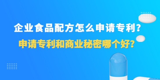 企業(yè)食品配方怎么申請專利？申請專利和商業(yè)秘密哪個好？