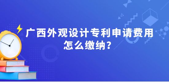 廣西外觀設(shè)計專利申請費用怎么繳納？