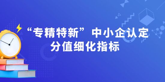 “專精特新”中小企認定分值細化指標—解讀“專業(yè)化指標”