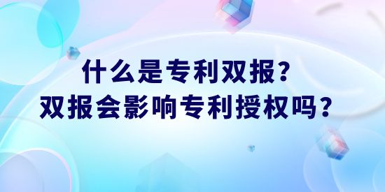 什么是專利雙報？雙報會影響專利授權(quán)嗎？