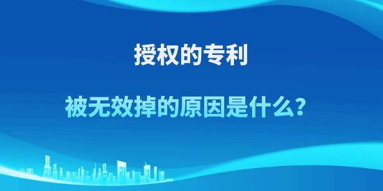 授權(quán)的專利被無效掉的原因是什么？