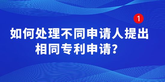 如何處理不同申請人提出相同專利申請？