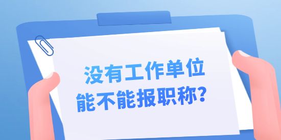 沒有工作單位能不能報職稱？