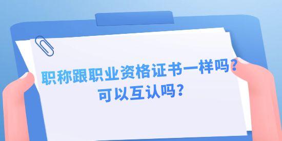 職稱跟職業(yè)資格證書一樣嗎？可以互認嗎？