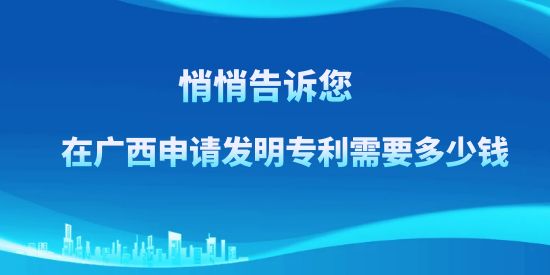 悄悄告訴訴您，在廣西申請發(fā)明專利需要多少錢？