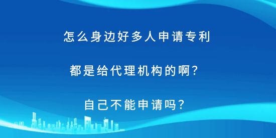 怎么身邊好多人申請(qǐng)專利都是給代理機(jī)構(gòu)的??？自己不能申請(qǐng)嗎？