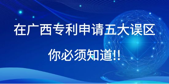 在廣西專利申請五大誤區(qū)你必須知道!!