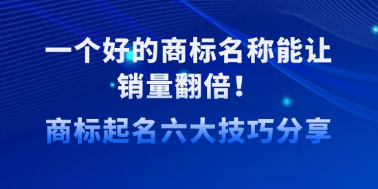 一個好的商標(biāo)名稱能讓銷量翻倍！商標(biāo)起名六大技巧分享