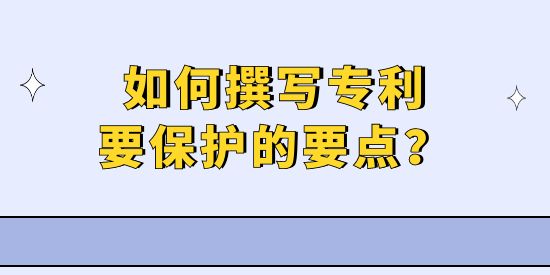 專利撰寫實操技巧—如何擊中專利要保護的要點？