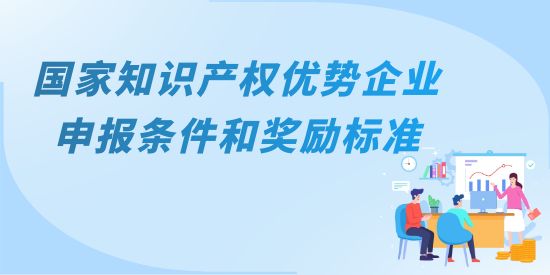 國家知識產(chǎn)權(quán)優(yōu)勢企業(yè)主要申報條件和獎勵標準