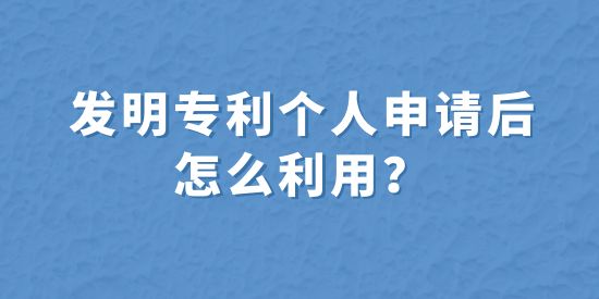 發(fā)明專利個人申請后怎么利用？