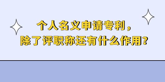 個人名義申請專利，除了評職稱還有什么作用？