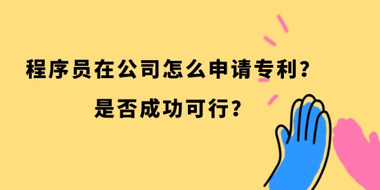 程序員在公司怎么申請專利？是否成功可行？