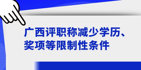 廣西評職稱減少學(xué)歷、獎項等限制性條件