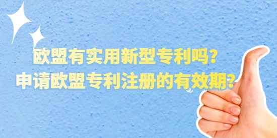 歐盟有實用新型專利嗎？申請歐盟專利注冊的有效期？