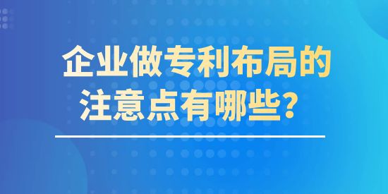 企業(yè)做專利布局的注意點有哪些？